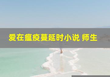 爱在瘟疫蔓延时小说 师生